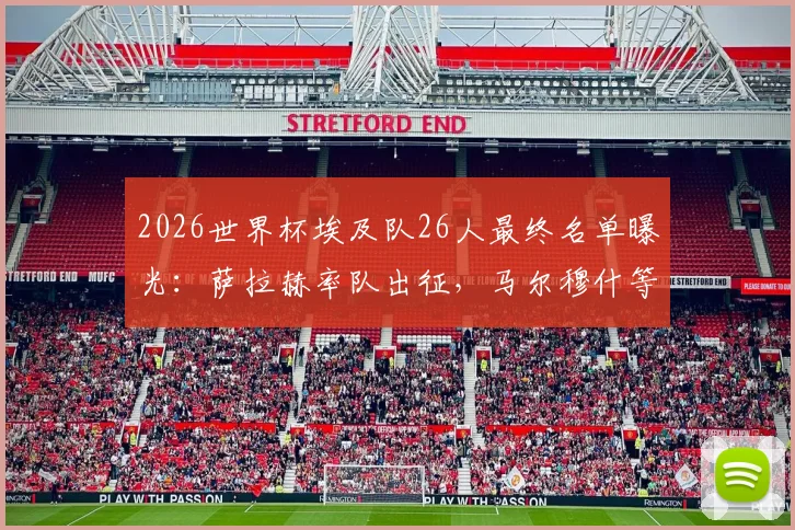 2026世界杯埃及队26人最终名单曝光:萨拉赫率队出征,马尔穆什等球星悉数在列
