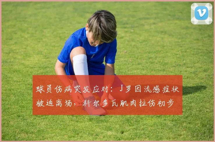 球员伤病突发应对:J罗因流感症状被迫离场,科尔多瓦肌肉拉伤初步诊断结果与恢复时间评估