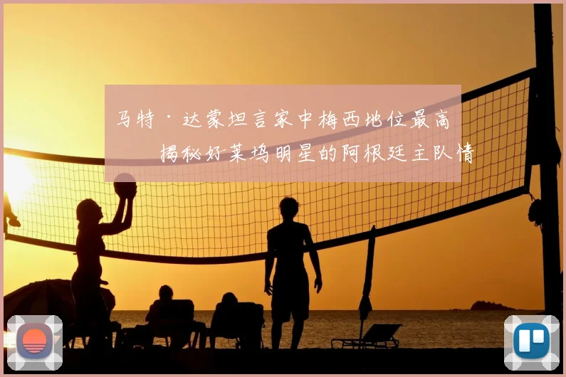 马特·达蒙坦言家中梅西地位最高:揭秘好莱坞明星的阿根廷主队情怀与家庭足球文化2026