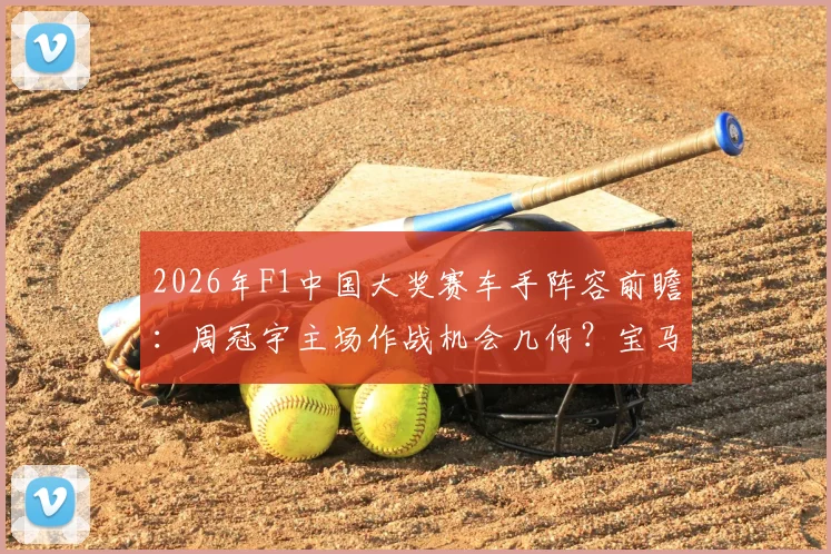 2026年F1中国大奖赛车手阵容前瞻：周冠宇主场作战机会几何？宝马索伯席位归属分析