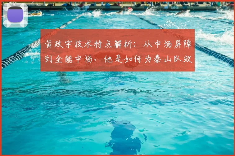 黄政宇技术特点解析:从中场屏障到全能中场,他是如何为泰山队效力满100场的?
