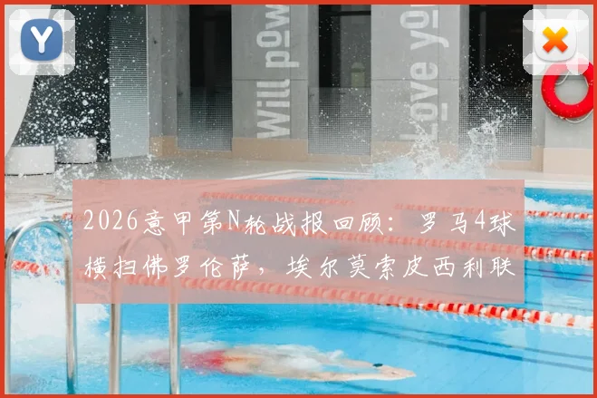 2026意甲第N轮战报回顾:罗马4球横扫佛罗伦萨,埃尔莫索皮西利联袂传射建功,附全场集锦