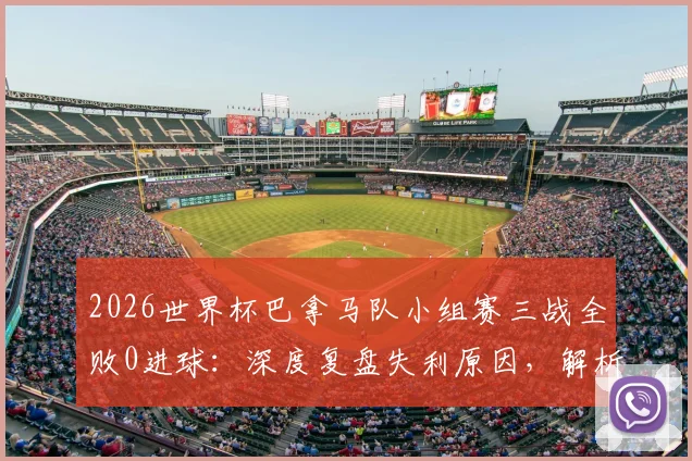 2026世界杯巴拿马队小组赛三战全败0进球：深度复盘失利原因，解析球队未来出路