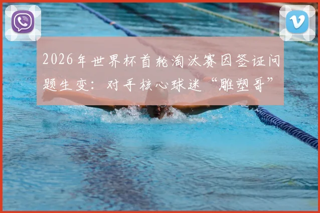 2026年世界杯首轮淘汰赛因签证问题生变：对手核心球迷“雕塑哥”恐缺席，英格兰或意外获利