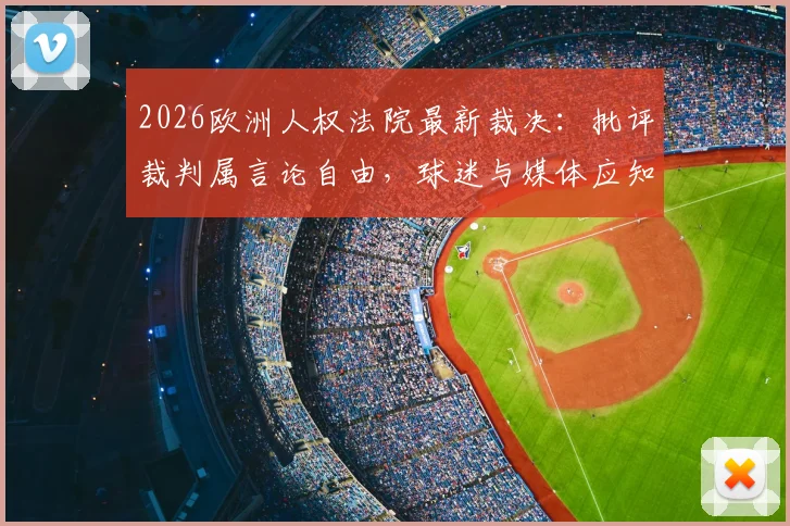2026欧洲人权法院最新裁决：批评裁判属言论自由，球迷与媒体应知的合法批评边界