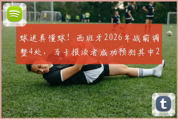 球迷真懂球!西班牙2026年战前调整4处,马卡报读者成功预测其中2项关键变动