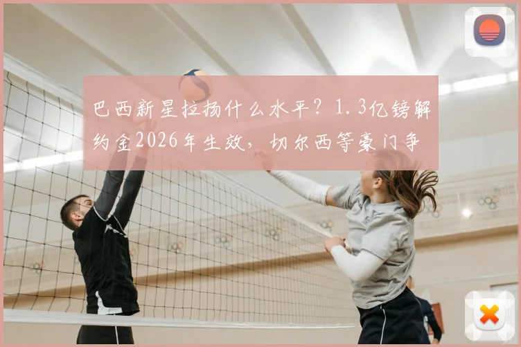 巴西新星拉扬什么水平?1.3亿镑解约金2026年生效,切尔西等豪门争夺,未来前景解读