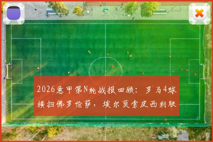 2026意甲第N轮战报回顾：罗马4球横扫佛罗伦萨，埃尔莫索皮西利联袂传射建功，附全场集锦