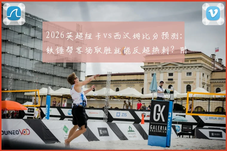 2026英超纽卡vs西汉姆比分预测:铁锤帮客场取胜就能反超热刺?附雷速_咪咕观赛指南