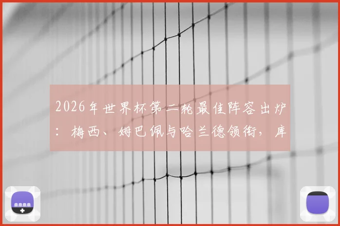 2026年世界杯第二轮最佳阵容出炉：梅西、姆巴佩与哈兰德领衔，库拉索门神罗姆为何能入选？
