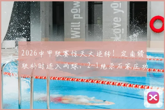 2026中甲联赛惊天大逆转!定南赣联补时连入两球,2-1绝杀石家庄功夫,完整战报与争议解读