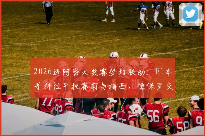 2026迈阿密大奖赛梦幻联动:F1车手科拉平托赛前与梅西、德保罗交换球衣,跨界体育明星同框瞬间全记录