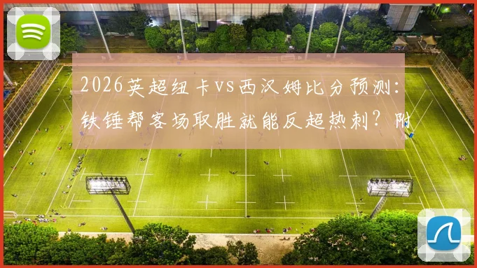 2026英超纽卡vs西汉姆比分预测：铁锤帮客场取胜就能反超热刺？附雷速_咪咕观赛指南