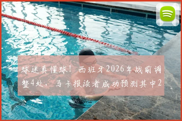 球迷真懂球！西班牙2026年战前调整4处，马卡报读者成功预测其中2项关键变动