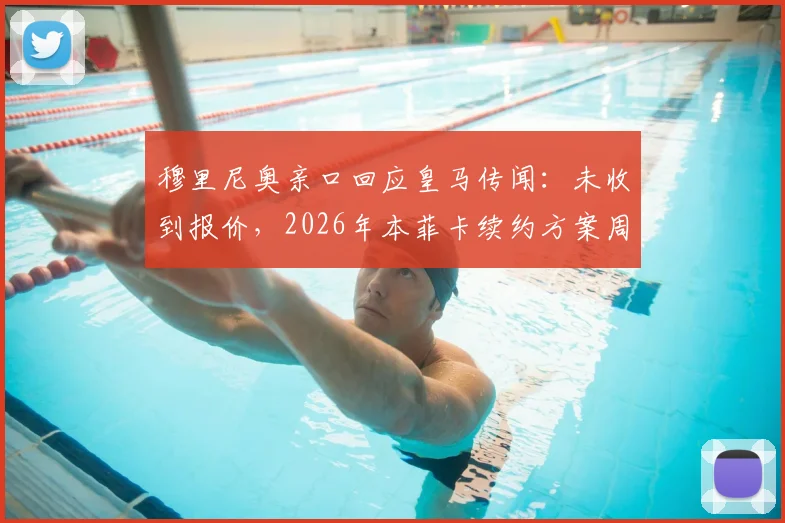 穆里尼奥亲口回应皇马传闻:未收到报价,2026年本菲卡续约方案周末评估决定未来动向