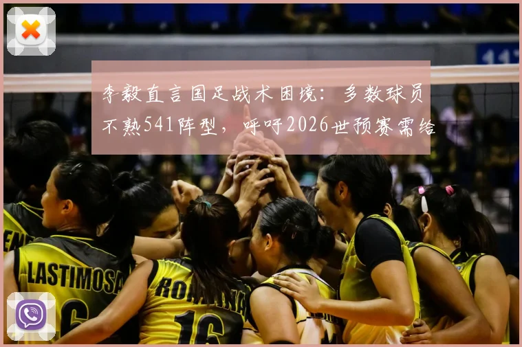 李毅直言国足战术困境：多数球员不熟541阵型，呼吁2026世预赛需给邵佳一更多调整时间